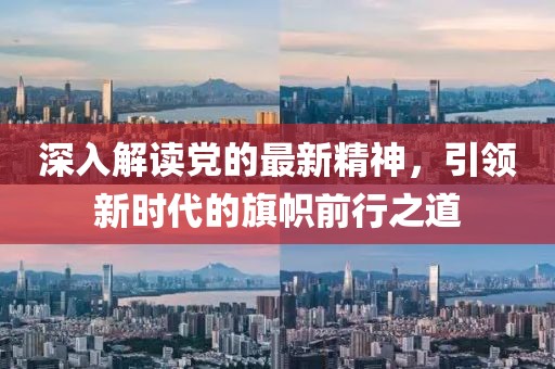 深入解读党的最新精神，引领新时代的旗帜前行之道