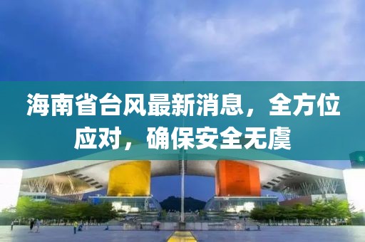 海南省台风最新消息，全方位应对，确保安全无虞