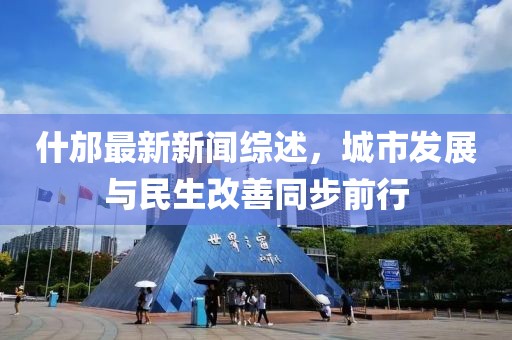 什邡最新新闻综述，城市发展与民生改善同步前行