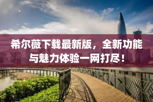 希尔薇下载最新版，全新功能与魅力体验一网打尽！