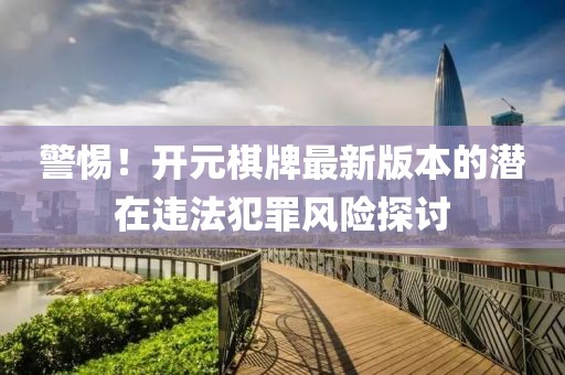 警惕！开元棋牌最新版本的潜在违法犯罪风险探讨
