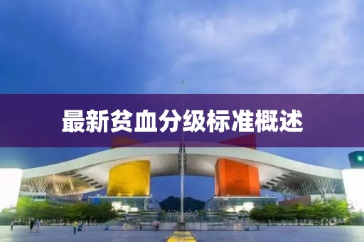 最新贫血分级标准概述
