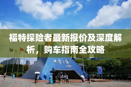 福特探险者最新报价及深度解析，购车指南全攻略