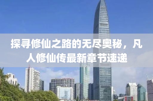 探寻修仙之路的无尽奥秘，凡人修仙传最新章节速递