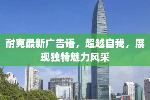 耐克最新广告语，超越自我，展现独特魅力风采