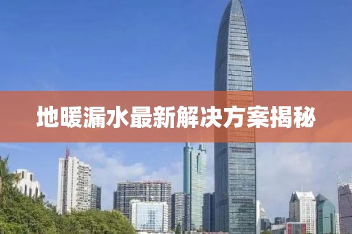 地暖漏水最新解决方案揭秘