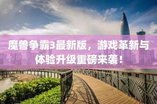 魔兽争霸3最新版，游戏革新与体验升级重磅来袭！