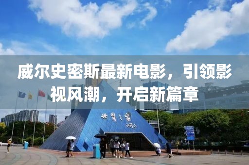 威尔史密斯最新电影，引领影视风潮，开启新篇章