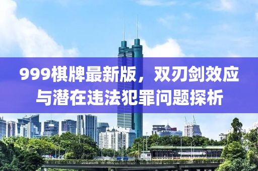 999棋牌最新版，双刃剑效应与潜在违法犯罪问题探析