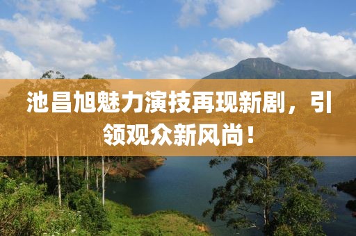 池昌旭魅力演技再现新剧，引领观众新风尚！