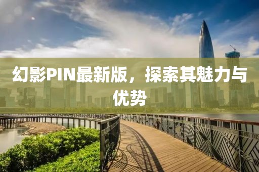 幻影PIN最新版，探索其魅力与优势