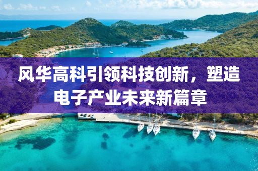 风华高科引领科技创新，塑造电子产业未来新篇章