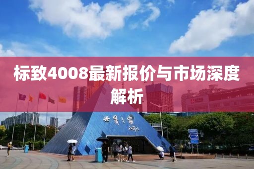 标致4008最新报价与市场深度解析