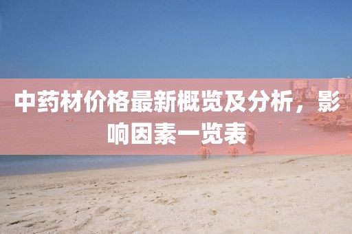中药材价格最新概览及分析，影响因素一览表