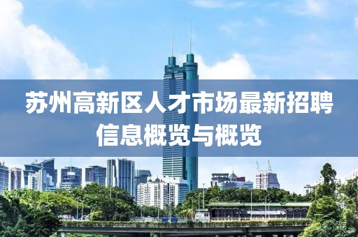 苏州高新区人才市场最新招聘信息概览与概览