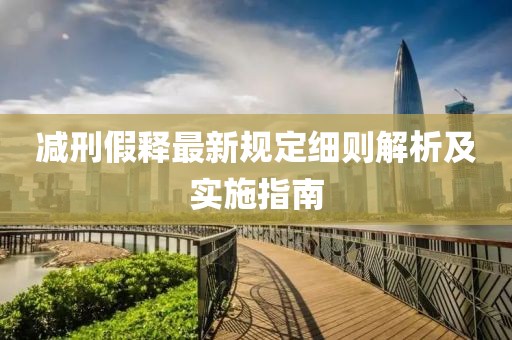 减刑假释最新规定细则解析及实施指南