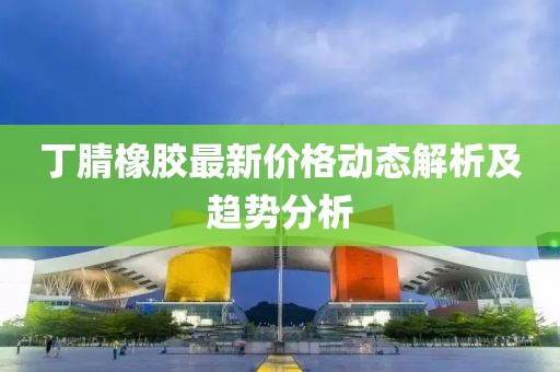 丁腈橡胶最新价格动态解析及趋势分析