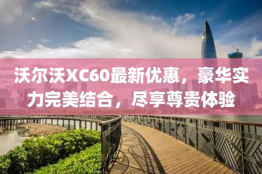 沃尔沃XC60最新优惠，豪华实力完美结合，尽享尊贵体验