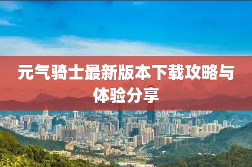 元气骑士最新版本下载攻略与体验分享