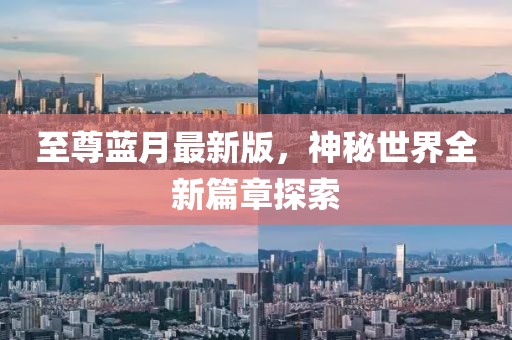 至尊蓝月最新版，神秘世界全新篇章探索
