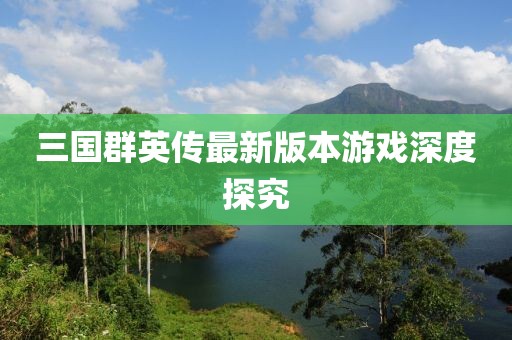 三国群英传最新版本游戏深度探究