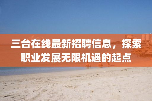 三台在线最新招聘信息，探索职业发展无限机遇的起点