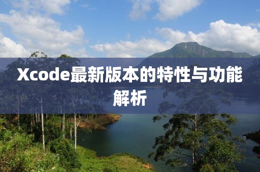 Xcode最新版本的特性与功能解析