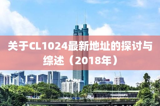 关于CL1024最新地址的探讨与综述（2018年）