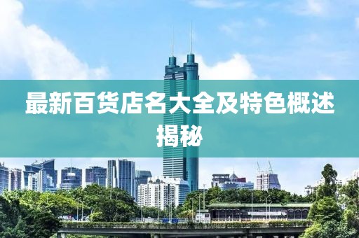 最新百货店名大全及特色概述揭秘