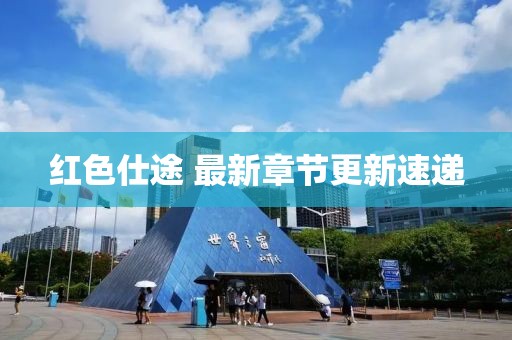 红色仕途 最新章节更新速递
