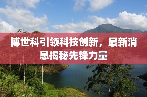 博世科引领科技创新，最新消息揭秘先锋力量