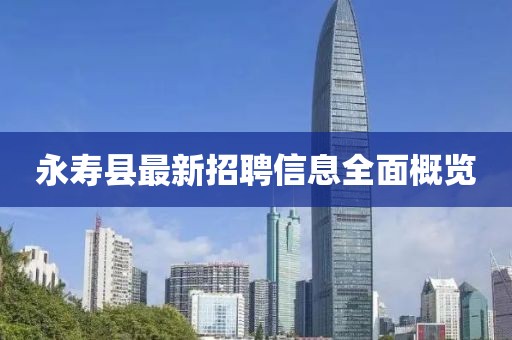 永寿县最新招聘信息全面概览