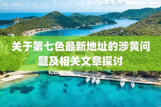 关于第七色最新地址的涉黄问题及相关文章探讨